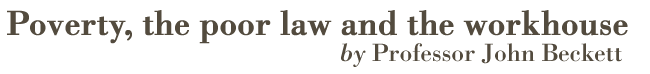 Poverty, the poor law and the workhouse by Professor John Beckett